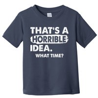 Funny That's A Horrible Idea. What Time? Toddler T-Shirt