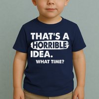 Funny That's A Horrible Idea. What Time? Toddler T-Shirt