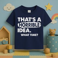 Funny That's A Horrible Idea. What Time? Toddler T-Shirt