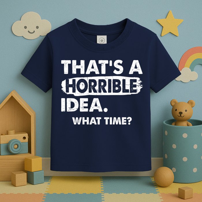 Funny That's A Horrible Idea. What Time? Toddler T-Shirt