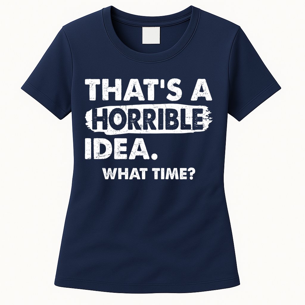 Funny That's A Horrible Idea. What Time? Womens T-Shirt