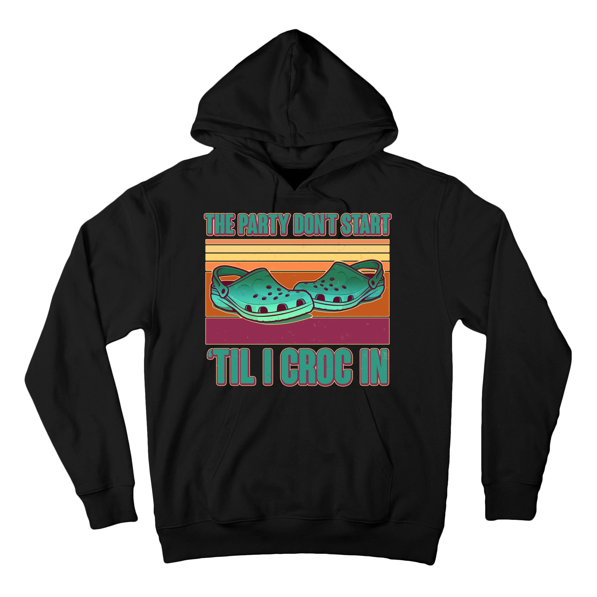 Funny The Party Don't Start 'Til I Croc In Tall Hoodie