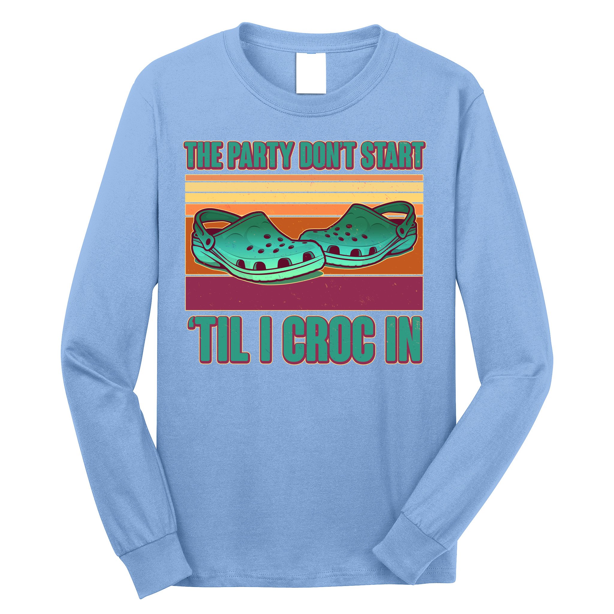 Funny The Party Don't Start 'Til I Croc In Long Sleeve Shirt