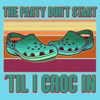 Funny The Party Don't Start 'Til I Croc In Button
