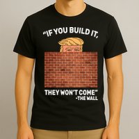 Funny Trump If You Built The Wall They Won't Come  T-Shirt