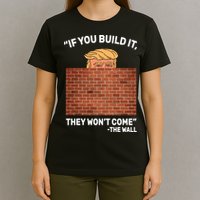 Funny Trump If You Built The Wall They Won't Come  T-Shirt