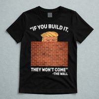 Funny Trump If You Built The Wall They Won't Come  T-Shirt