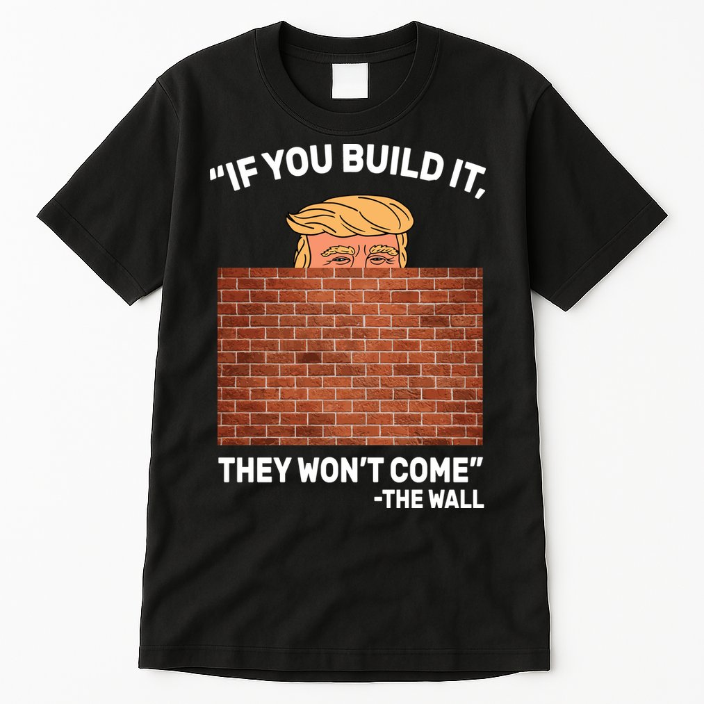 Funny Trump If You Built The Wall They Won't Come  Tall T-Shirt
