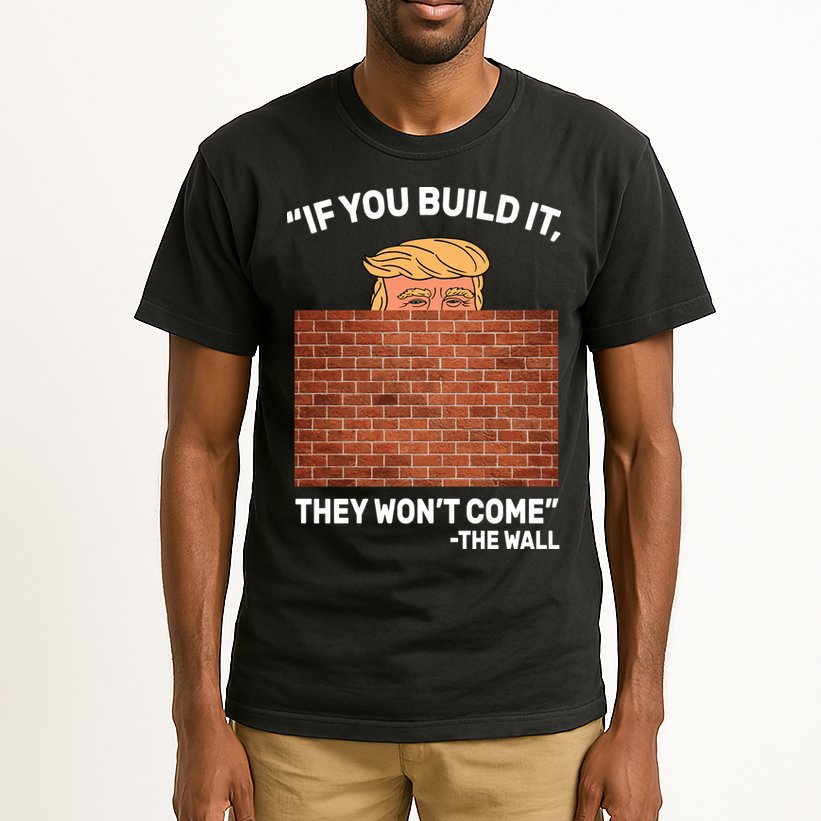 Funny Trump If You Built The Wall They Won't Come  Tall T-Shirt