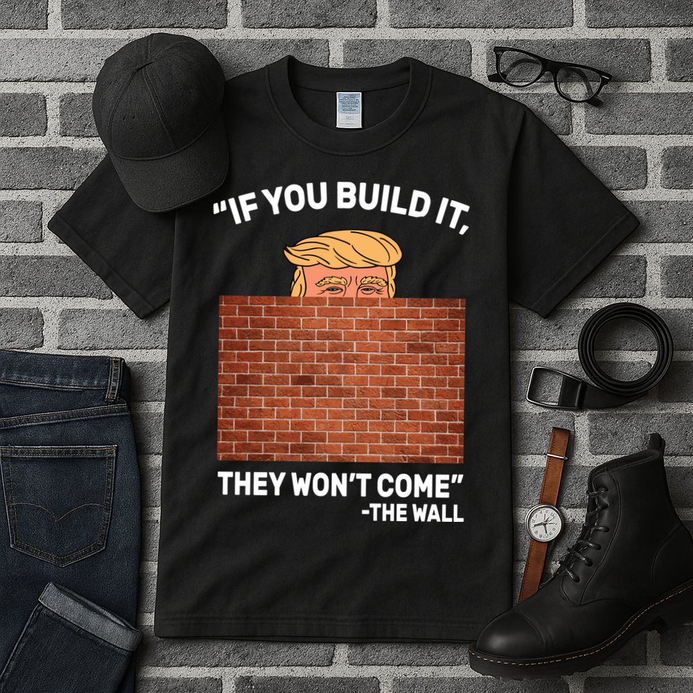 Funny Trump If You Built The Wall They Won't Come  Tall T-Shirt