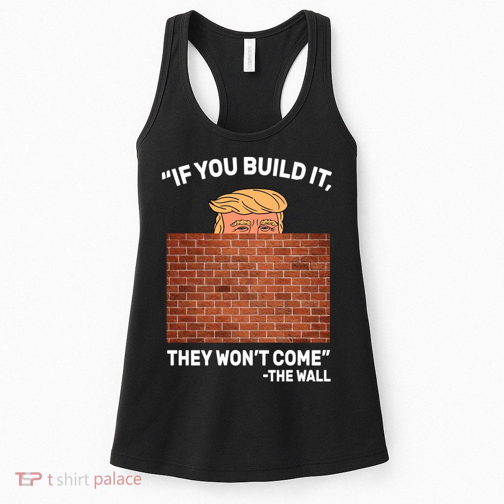 Funny Trump If You Built The Wall They Won't Come  Womens Tank Top