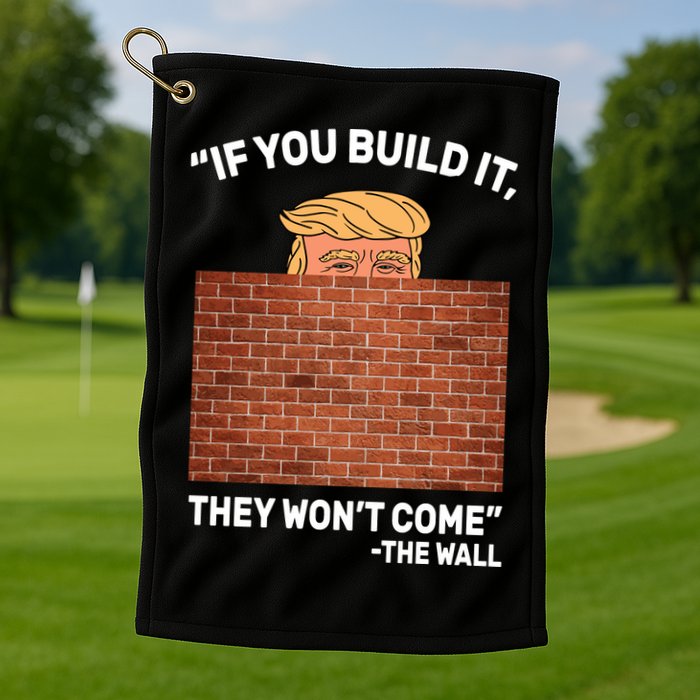 Funny Trump If You Built The Wall They Won't Come  Golf Towel