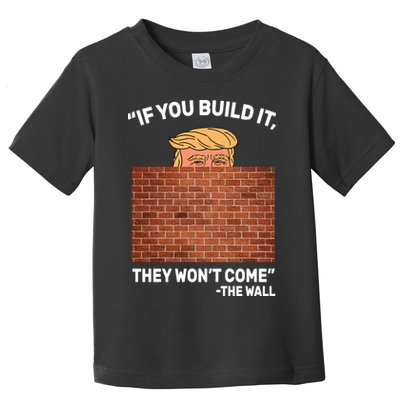 Funny Trump If You Built The Wall They Won't Come  Toddler T-Shirt