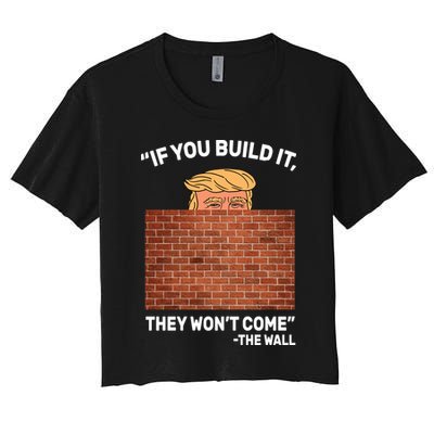 Funny Trump If You Built The Wall They Won't Come  Crop Top