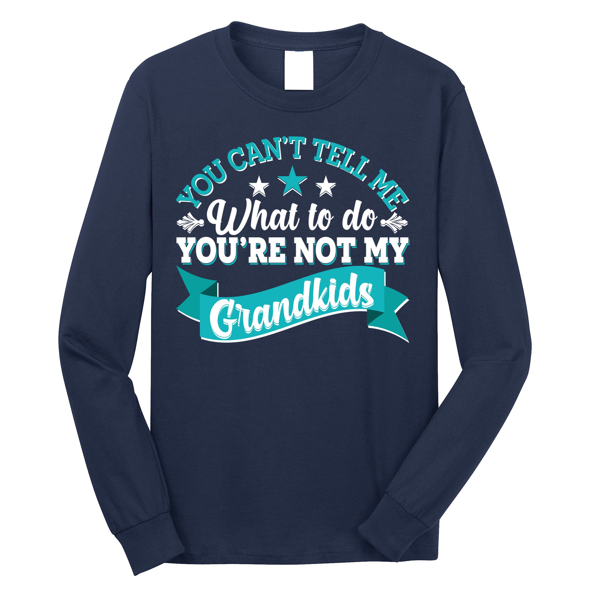 Funny You Can't Tell Me What to do You're Not My Grandkids Long Sleeve Shirt