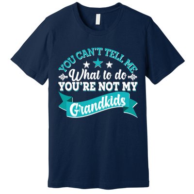 Funny You Can't Tell Me What to do You're Not My Grandkids Premium T-Shirt