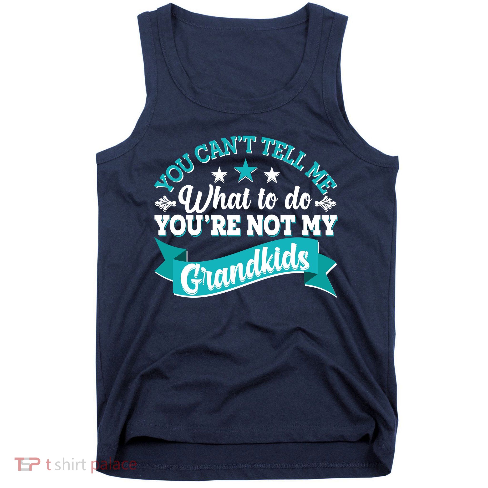 Funny You Can't Tell Me What to do You're Not My Grandkids Tank Top