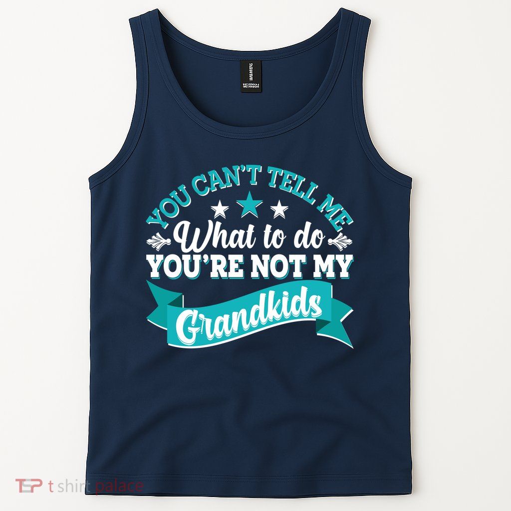 Funny You Can't Tell Me What to do You're Not My Grandkids Tank Top