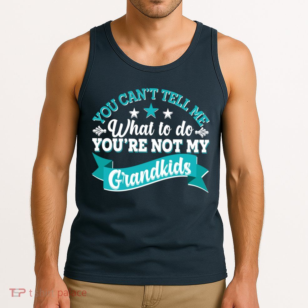 Funny You Can't Tell Me What to do You're Not My Grandkids Tank Top