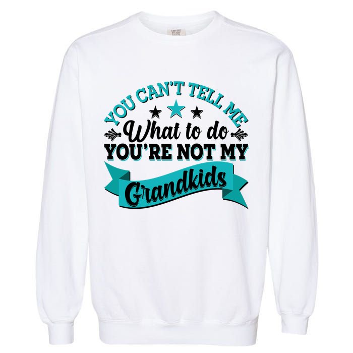 Funny You Can't Tell Me What to do You're Not My Grandkids Garment-Dyed Sweatshirt