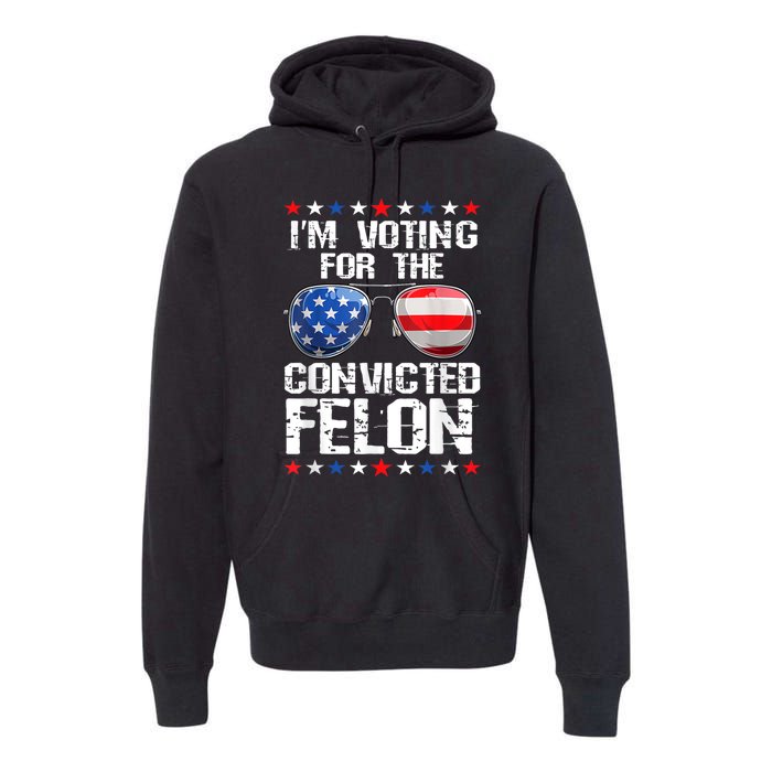 Funny Voting 2024 Im Voting For The Convicted Felon Premium Hoodie