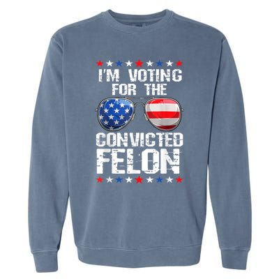 Funny Voting 2024 Im Voting For The Convicted Felon Garment-Dyed Sweatshirt