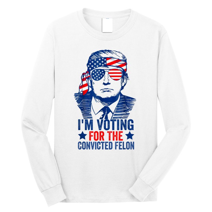 Funny Voting 2024 Im Voting For The Convicted Felon Long Sleeve Shirt