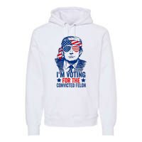 Funny Voting 2024 Im Voting For The Convicted Felon Premium Hoodie