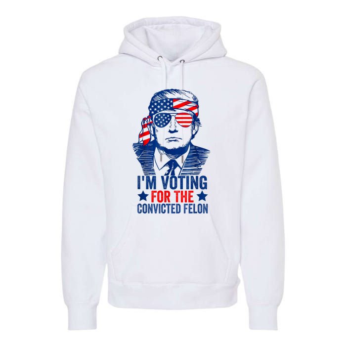 Funny Voting 2024 Im Voting For The Convicted Felon Premium Hoodie