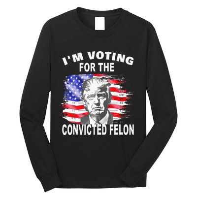 Funny Voting 2024 IM Voting For The Convicted Felon Long Sleeve Shirt