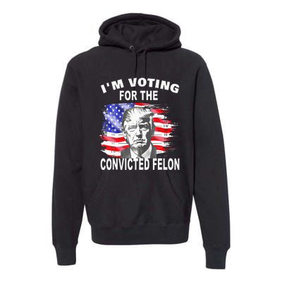 Funny Voting 2024 IM Voting For The Convicted Felon Premium Hoodie