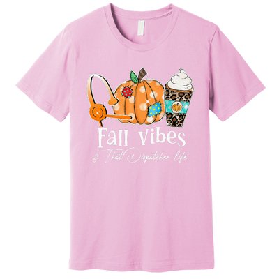 Fall Vibes And That Dispatcher Life Fall Autumn Thanksgiving Premium T-Shirt