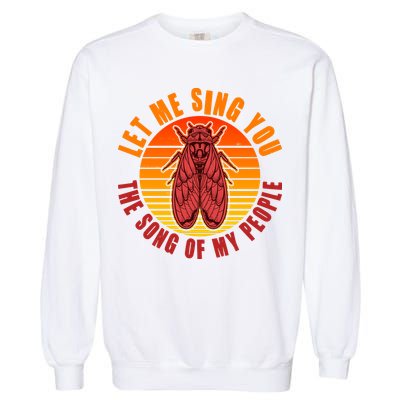 Funny Vintage Cicada Let Me Sing You The Song Of My People Garment-Dyed Sweatshirt