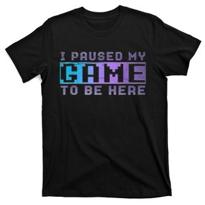 Funny Video Gamer Gift I Paused My Game To Be Here Gaming T-Shirt