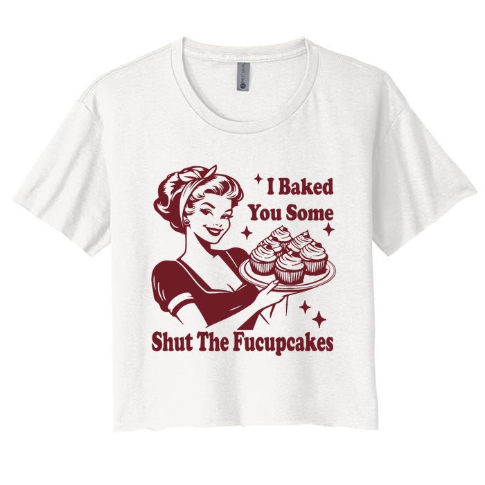 Funny Vintage Housewife I Baked You Some Shut The Fucupcakes Women's Crop Top Tee