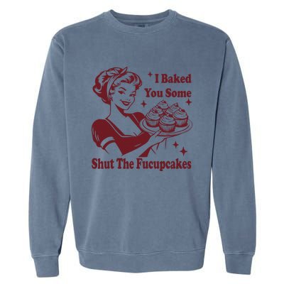 Funny Vintage Housewife I Baked You Some Shut The Fucupcakes Garment-Dyed Sweatshirt