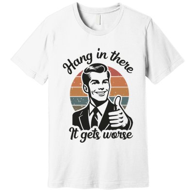 Funny Vintage Hang In There It Gets Worse Sarcastic Humor Premium T-Shirt
