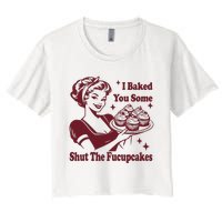 Funny Vintage Housewife I Baked You Some Shut The Fucupcakes Women's Crop Top Tee