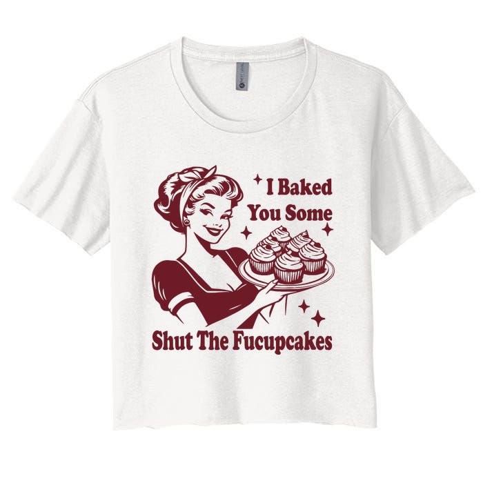 Funny Vintage Housewife I Baked You Some Shut The Fucupcakes Women's Crop Top Tee