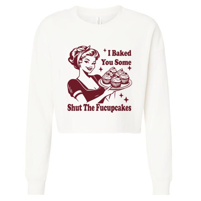 Funny Vintage Housewife I Baked You Some Shut The Fucupcakes Cropped Pullover Crew