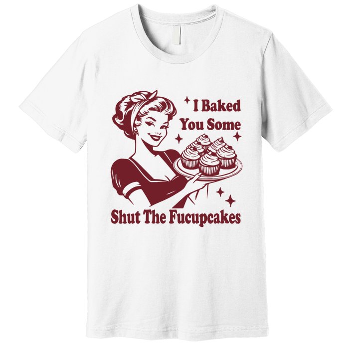 Funny Vintage Housewife I Baked You Some Shut The Fucupcakes Premium T-Shirt