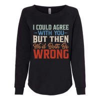 Funny Vintage ID Agree With You But Then WeD Both Be Wrong Womens California Wash Sweatshirt