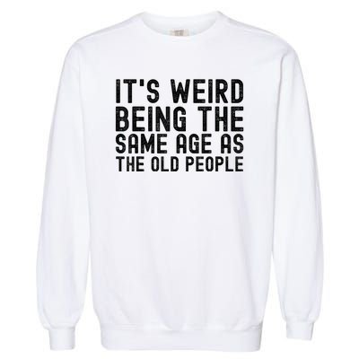 Funny Vintage Retro Its Weird Being Same Age As Old People Garment-Dyed Sweatshirt