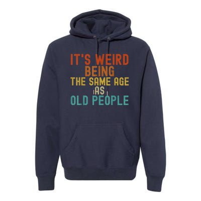 Funny Vintage Retro Its Weird Being Same Age As Old People Premium Hoodie