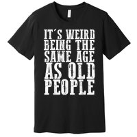 Funny Vintage Retro Its Weird Being Same Age As Old People Premium T-Shirt