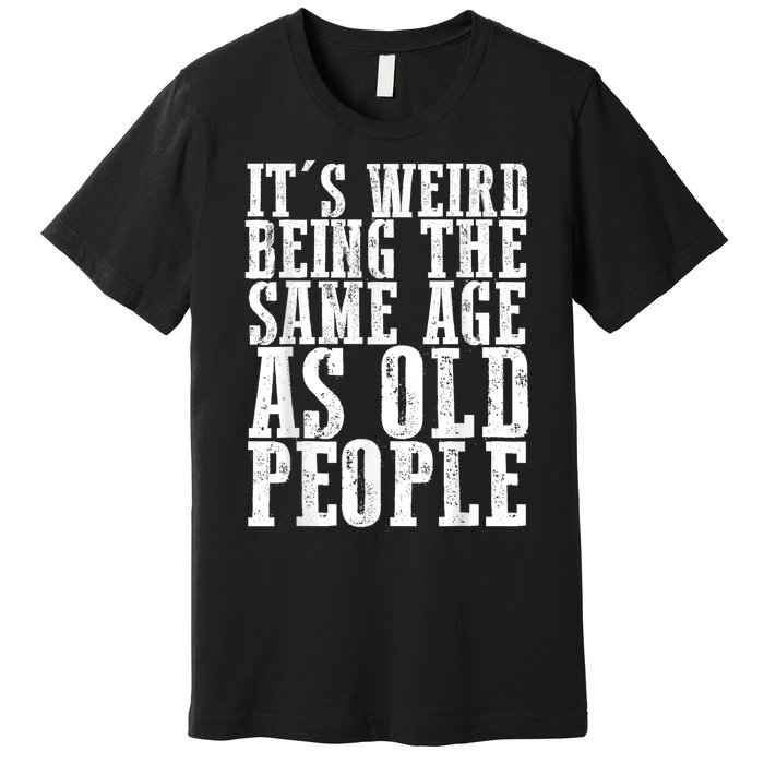 Funny Vintage Retro Its Weird Being Same Age As Old People Premium T-Shirt