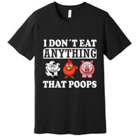 Funny Vegan Vegetarian I Dont Eat Anything That Poops Premium T-Shirt