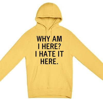 Funny Why Am I Here I Hate It Here Joke Sarcastic Family Gift Premium Pullover Hoodie