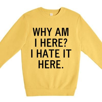 Funny Why Am I Here I Hate It Here Joke Sarcastic Family Gift Premium Crewneck Sweatshirt