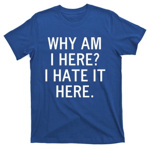 Funny Why Am I Here I Hate It Here Joke Sarcastic Family Gift T-Shirt